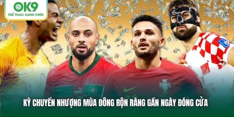 Kỳ Chuyển Nhượng Mùa Đông Rộn Ràng Gần Ngày Đóng Cửa